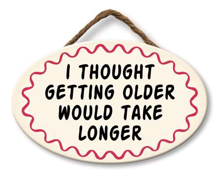 *Sign - I THOUGHT GETTING OLDER WOULD TAKE LONGER - 8X5