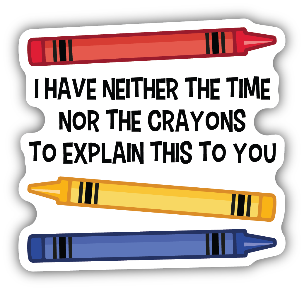*Sticker - I Have Neither The Time Nor The Crayons to Explain