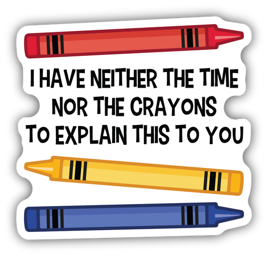 *Sticker - I Have Neither The Time Nor The Crayons to Explain